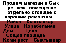 Продам магазин в Сык - ре, неж. помещение, отдельно стоящее с хорошим ремонтом.  › Район ­ Сыктывкар › Улица ­ Корабельная › Дом ­ 7 › Цена ­ 25 800 000 › Общая площадь ­ 512 - Коми респ., Сыктывкар г. Недвижимость » Помещения продажа   